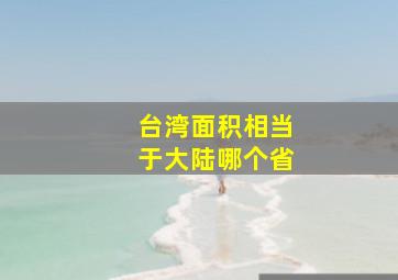 台湾面积相当于大陆哪个省