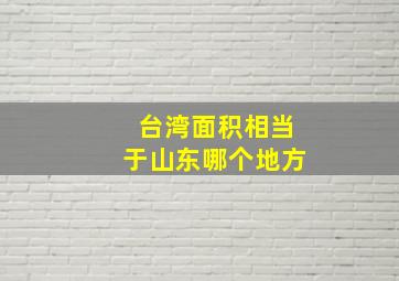 台湾面积相当于山东哪个地方