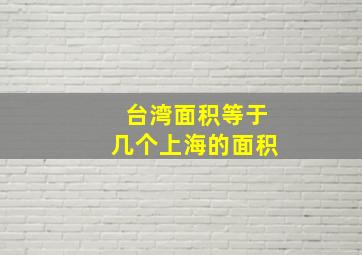 台湾面积等于几个上海的面积