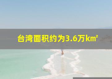 台湾面积约为3.6万k㎡