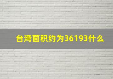 台湾面积约为36193什么