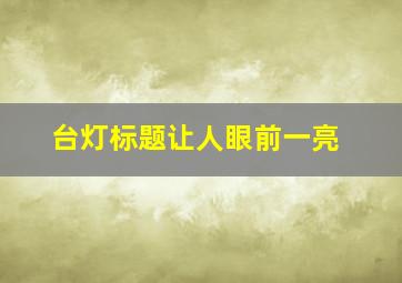 台灯标题让人眼前一亮