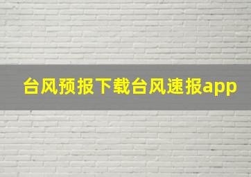 台风预报下载台风速报app