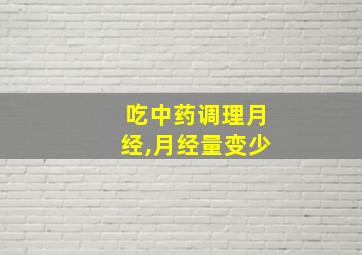 吃中药调理月经,月经量变少