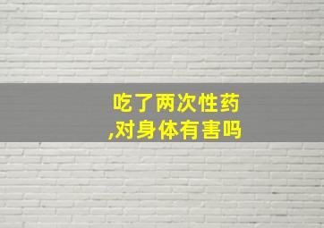 吃了两次性药,对身体有害吗