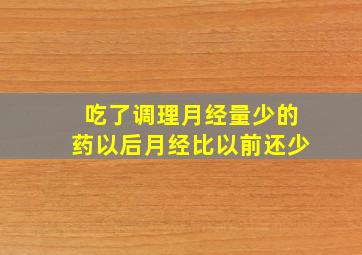 吃了调理月经量少的药以后月经比以前还少