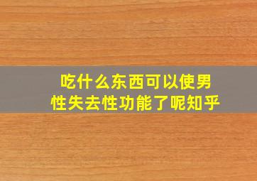 吃什么东西可以使男性失去性功能了呢知乎