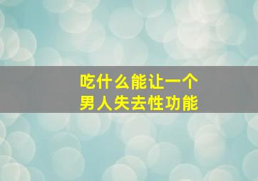 吃什么能让一个男人失去性功能