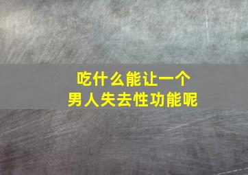 吃什么能让一个男人失去性功能呢