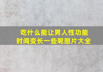 吃什么能让男人性功能时间变长一些呢图片大全