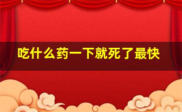 吃什么药一下就死了最快