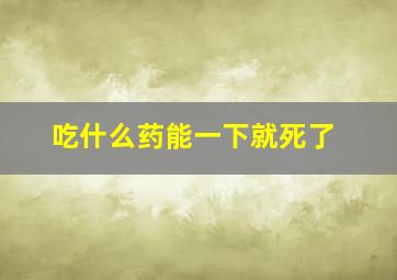 吃什么药能一下就死了