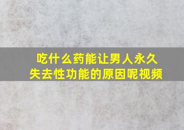 吃什么药能让男人永久失去性功能的原因呢视频