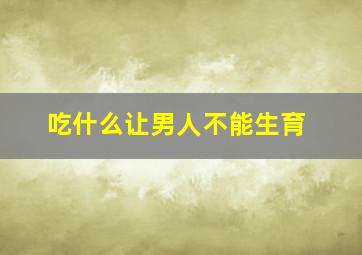 吃什么让男人不能生育