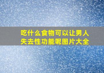 吃什么食物可以让男人失去性功能呢图片大全