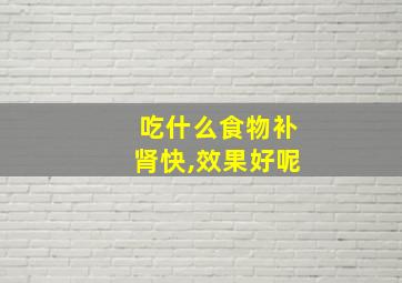 吃什么食物补肾快,效果好呢