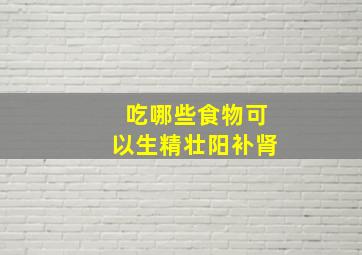 吃哪些食物可以生精壮阳补肾