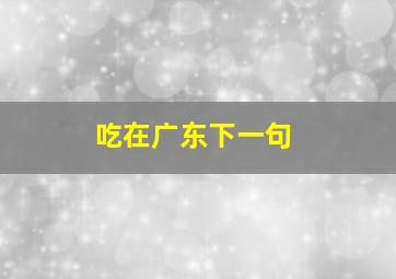 吃在广东下一句