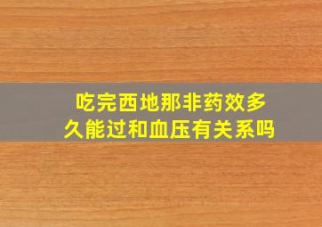 吃完西地那非药效多久能过和血压有关系吗