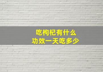 吃枸杞有什么功效一天吃多少