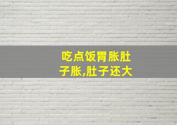 吃点饭胃胀肚子胀,肚子还大