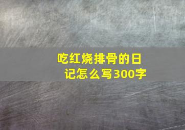 吃红烧排骨的日记怎么写300字