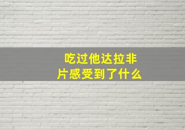 吃过他达拉非片感受到了什么