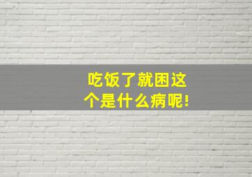 吃饭了就困这个是什么病呢!