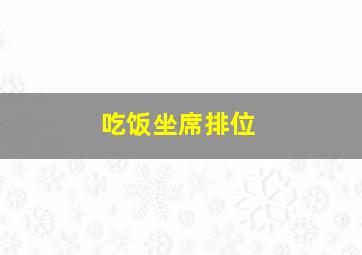 吃饭坐席排位