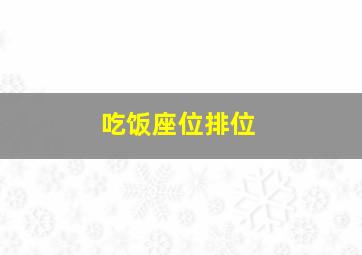 吃饭座位排位