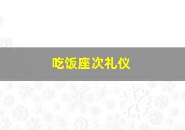 吃饭座次礼仪