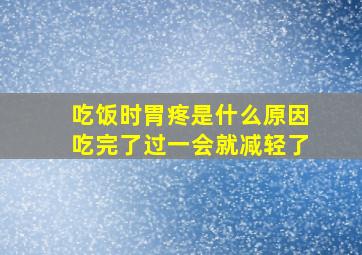 吃饭时胃疼是什么原因吃完了过一会就减轻了