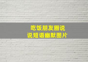 吃饭朋友圈说说短语幽默图片