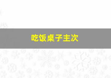 吃饭桌子主次