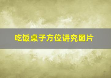 吃饭桌子方位讲究图片