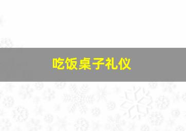 吃饭桌子礼仪