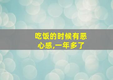 吃饭的时候有恶心感,一年多了