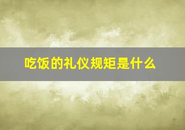 吃饭的礼仪规矩是什么