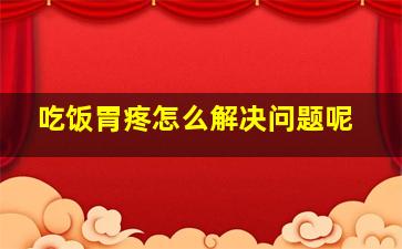 吃饭胃疼怎么解决问题呢