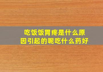 吃饭饭胃疼是什么原因引起的呢吃什么药好