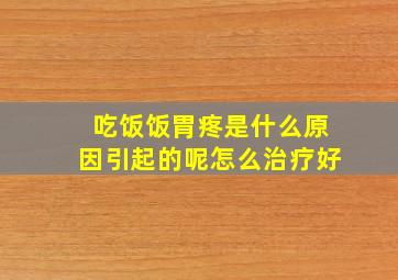 吃饭饭胃疼是什么原因引起的呢怎么治疗好