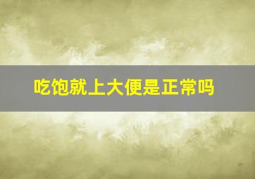 吃饱就上大便是正常吗