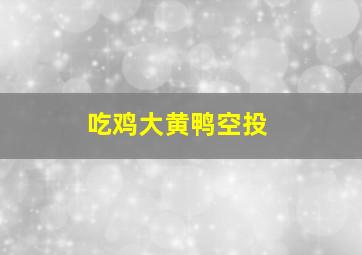 吃鸡大黄鸭空投