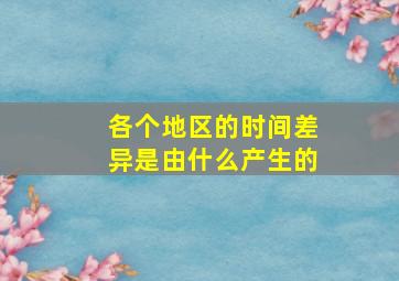 各个地区的时间差异是由什么产生的