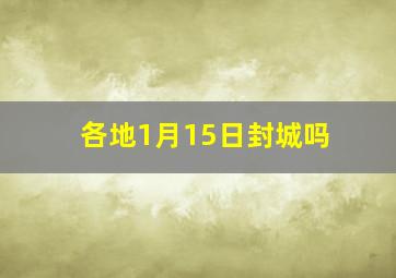 各地1月15日封城吗