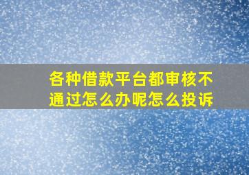 各种借款平台都审核不通过怎么办呢怎么投诉