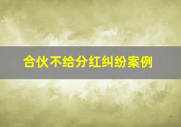 合伙不给分红纠纷案例