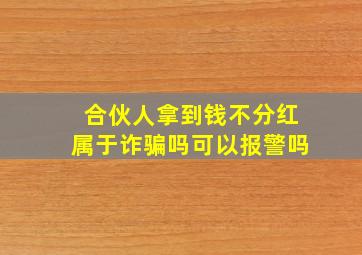 合伙人拿到钱不分红属于诈骗吗可以报警吗