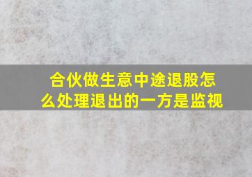 合伙做生意中途退股怎么处理退出的一方是监视