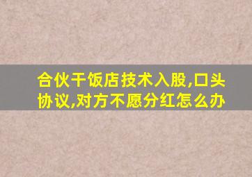 合伙干饭店技术入股,口头协议,对方不愿分红怎么办